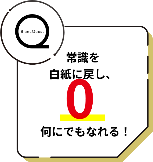 常識を白紙に戻し、0何にでもなれる！